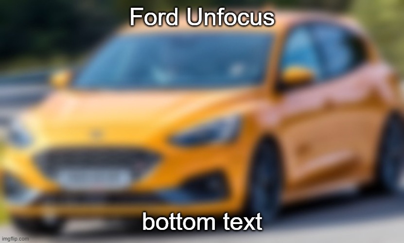 Ford Unfocus; bottom text | made w/ Imgflip meme maker