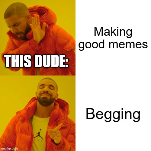 Drake Hotline Bling Meme | Making good memes Begging THIS DUDE: | image tagged in memes,drake hotline bling | made w/ Imgflip meme maker
