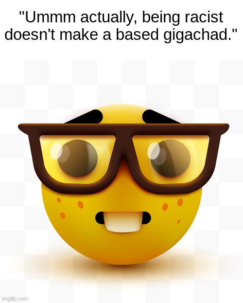 Nerd emoji | "Ummm actually, being racist doesn't make a based gigachad." | made w/ Imgflip meme maker
