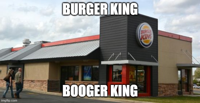 Burger King Nickname | BURGER KING; BOOGER KING | image tagged in nickname,burger king | made w/ Imgflip meme maker