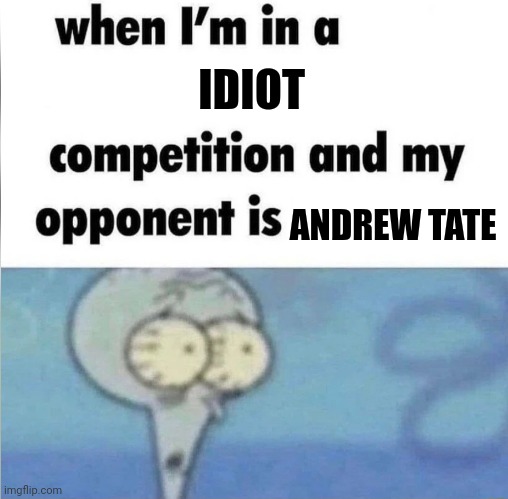 Andrew Tate us a bitch | IDIOT; ANDREW TATE | image tagged in whe i'm in a competition and my opponent is | made w/ Imgflip meme maker