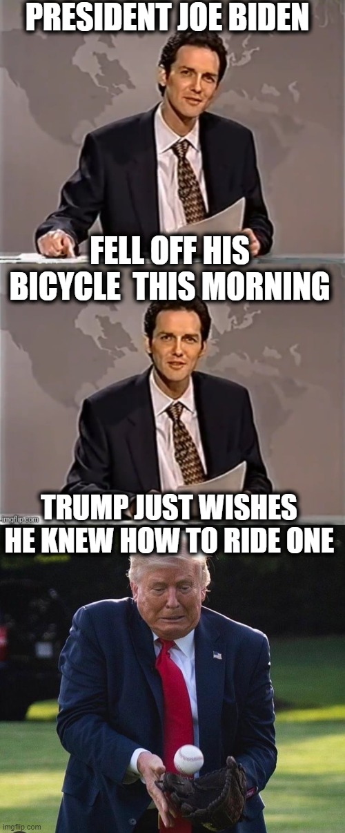 Important things | PRESIDENT JOE BIDEN; FELL OFF HIS BICYCLE  THIS MORNING; TRUMP JUST WISHES HE KNEW HOW TO RIDE ONE | image tagged in weekend update with norm,baseball 45,memes,fun,politics,maga | made w/ Imgflip meme maker