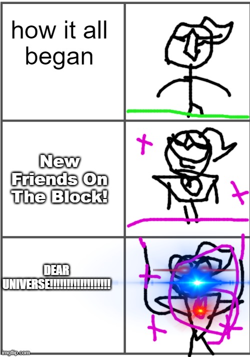 Numberfanagram meme | how it all
began; New Friends On The Block! DEAR UNIVERSE!!!!!!!!!!!!!!!!!! | image tagged in funny,comics/cartoons | made w/ Imgflip meme maker