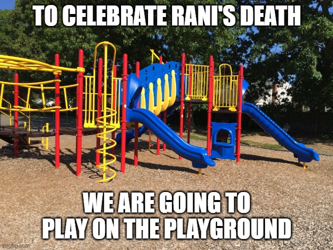 Playground | TO CELEBRATE RANI'S DEATH; WE ARE GOING TO PLAY ON THE PLAYGROUND | image tagged in playground | made w/ Imgflip meme maker
