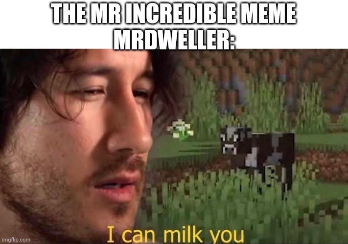 I can milk you (template) | THE MR INCREDIBLE MEME; MRDWELLER: | image tagged in i can milk you template | made w/ Imgflip meme maker