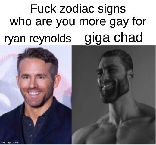 who | Fuck zodiac signs who are you more gay for; ryan reynolds; giga chad | image tagged in ryan reynolds,giga chad | made w/ Imgflip meme maker
