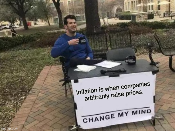 Inflationary Meme | Inflation is when companies arbitrarily raise prices. | image tagged in memes,change my mind | made w/ Imgflip meme maker