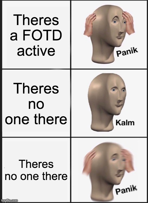 Da flip? | Theres a FOTD active; Theres no one there; Theres no one there | image tagged in memes,panik kalm panik | made w/ Imgflip meme maker