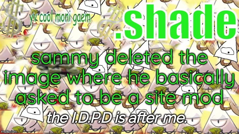 shade's Y.V. temp!!!!!!!!!!!!! | sammy deleted the image where he basically asked to be a site mod | image tagged in shade's y v temp | made w/ Imgflip meme maker