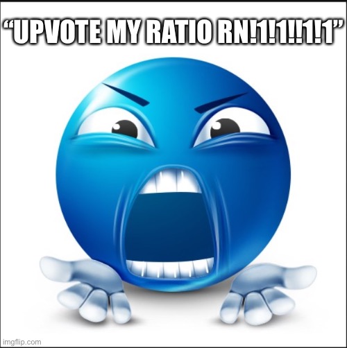 Angry Blue Guy | “UPVOTE MY RATIO RN!1!1!!1!1” | made w/ Imgflip meme maker