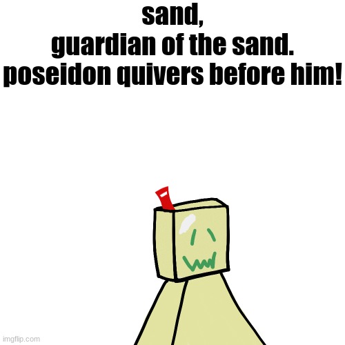 sand,
guardian of the sand.
poseidon quivers before him! | made w/ Imgflip meme maker