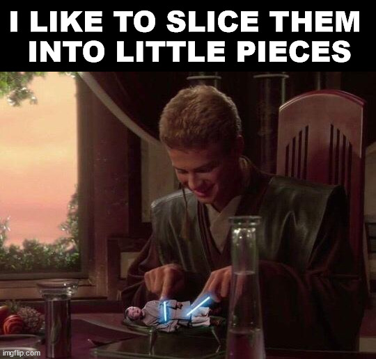 I LIKE TO SLICE THEM 
INTO LITTLE PIECES | image tagged in star wars | made w/ Imgflip meme maker