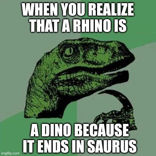 Rhinos? |  WHEN YOU REALIZE THAT A RHINO IS; A DINO BECAUSE IT ENDS IN SAURUS | image tagged in raptor asking questions,rhino | made w/ Imgflip meme maker