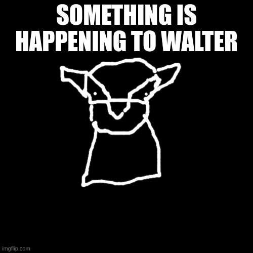 walter ribbon coming soon(TM) | SOMETHING IS HAPPENING TO WALTER | image tagged in memes,blank transparent square | made w/ Imgflip meme maker