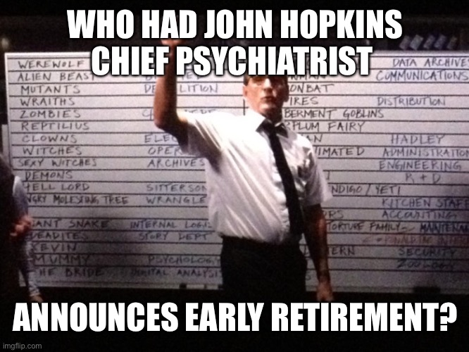 Who had X for Y? | WHO HAD JOHN HOPKINS CHIEF PSYCHIATRIST ANNOUNCES EARLY RETIREMENT? | image tagged in who had x for y | made w/ Imgflip meme maker
