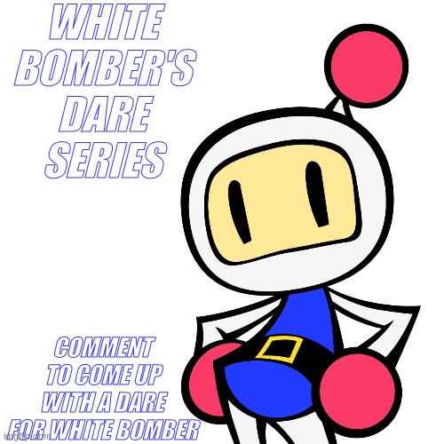 Let's see the dares | WHITE BOMBER'S DARE SERIES; COMMENT TO COME UP WITH A DARE FOR WHITE BOMBER | made w/ Imgflip meme maker