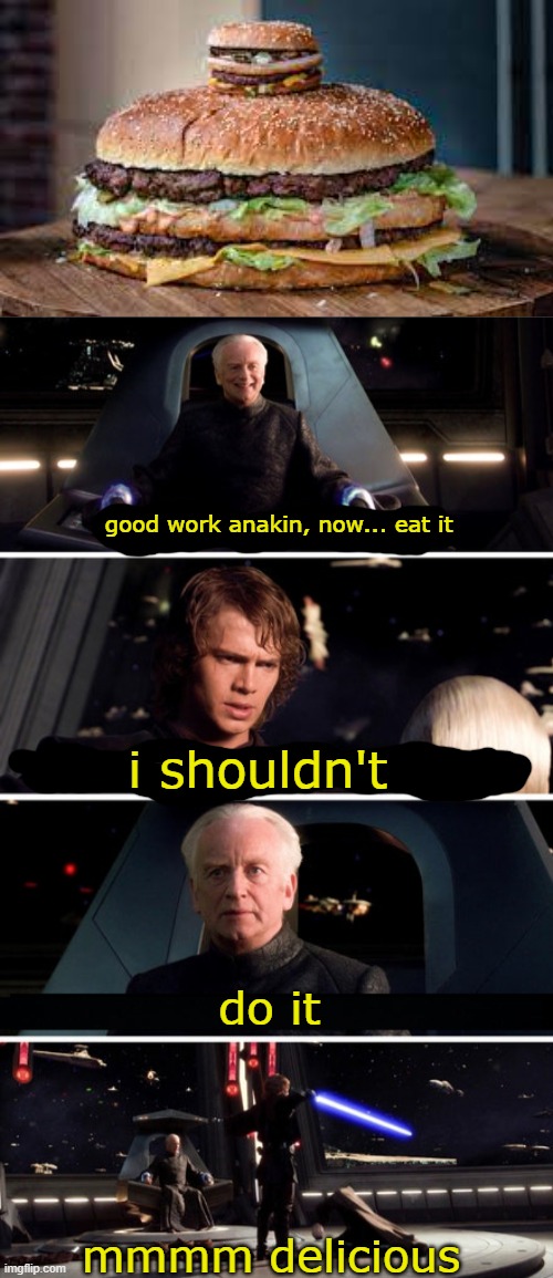 must be christmas in anakin's mouth | good work anakin, now... eat it; i shouldn't; do it; mmmm delicious | image tagged in palpatine kill him,star wars,anakin skywalker,emperor palpatine,do it,hamburger | made w/ Imgflip meme maker