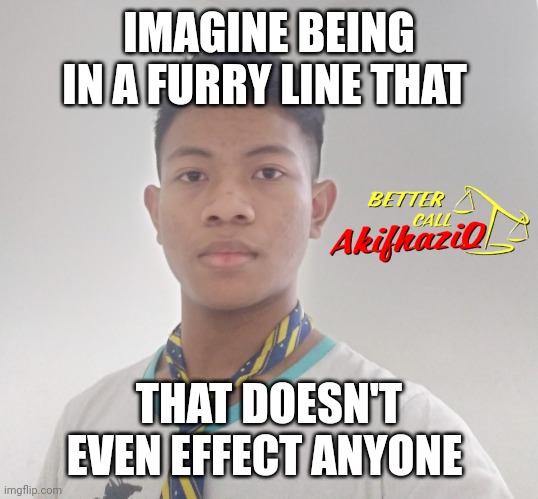 better call Akifhaziq | IMAGINE BEING IN A FURRY LINE THAT; THAT DOESN'T EVEN EFFECT ANYONE | image tagged in better call akifhaziq | made w/ Imgflip meme maker