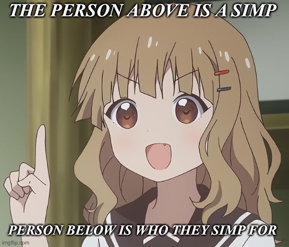 The person above me | THE PERSON ABOVE IS A SIMP; PERSON BELOW IS WHO THEY SIMP FOR | image tagged in the person above me,person below me | made w/ Imgflip meme maker