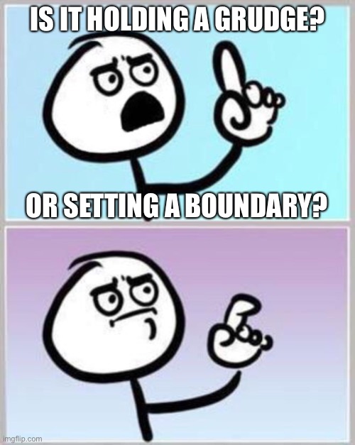 Is it holding a grudge or setting a boundary? |  IS IT HOLDING A GRUDGE? OR SETTING A BOUNDARY? | image tagged in wait what,holding a grudge,boundary,boundaries,healthy boundaries,abuse | made w/ Imgflip meme maker