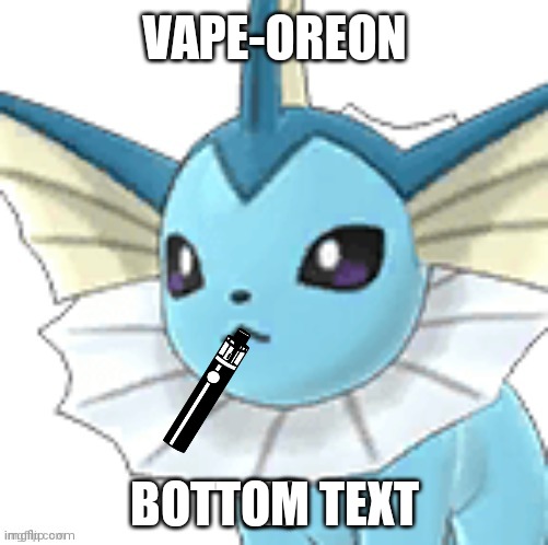 I am not sorry. |  VAPE-OREON; BOTTOM TEXT | image tagged in pokemon,dank memes | made w/ Imgflip meme maker