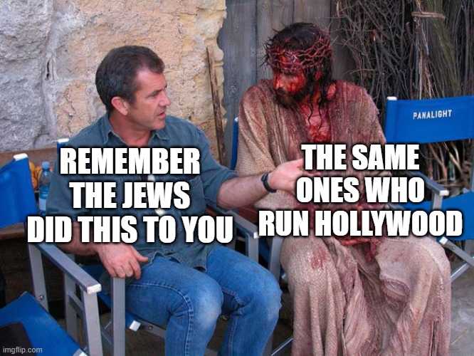 Mel Gibson and Jesus Christ | THE SAME ONES WHO RUN HOLLYWOOD; REMEMBER THE JEWS DID THIS TO YOU | image tagged in mel gibson and jesus christ | made w/ Imgflip meme maker
