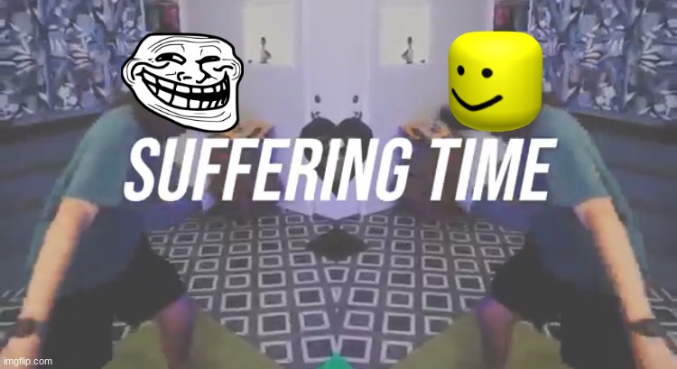 Suffering Time | image tagged in suffering time | made w/ Imgflip meme maker