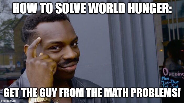plenty of coconuts to go around | HOW TO SOLVE WORLD HUNGER:; GET THE GUY FROM THE MATH PROBLEMS! | image tagged in memes,roll safe think about it | made w/ Imgflip meme maker