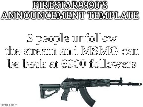 Firestar9990 announcement template (better) | 3 people unfollow the stream and MSMG can be back at 6900 followers | image tagged in firestar9990 announcement template better | made w/ Imgflip meme maker