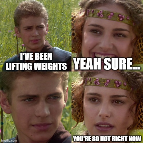 Anakin Padme 4 Panel | I'VE BEEN LIFTING WEIGHTS; YEAH SURE... YOU'RE SO HOT RIGHT NOW | image tagged in anakin padme 4 panel | made w/ Imgflip meme maker