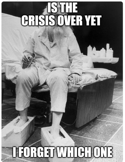 Old man | IS THE CRISIS OVER YET; I FORGET WHICH ONE | image tagged in old man from the internet | made w/ Imgflip meme maker