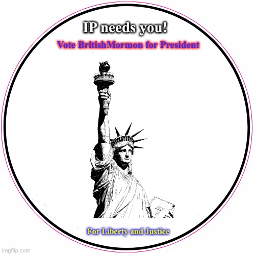Vote! | IP needs you! Vote BritishMormon for President; For Liberty and Justice | made w/ Imgflip meme maker