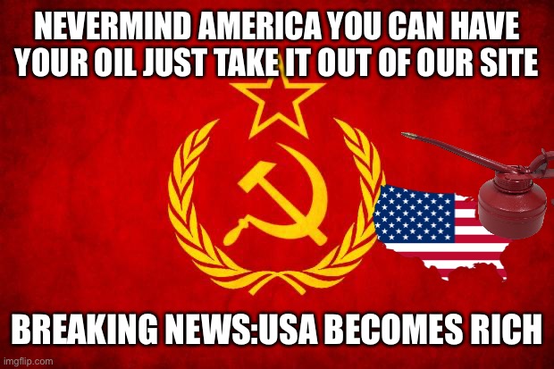 In Soviet Russia | NEVERMIND AMERICA YOU CAN HAVE YOUR OIL JUST TAKE IT OUT OF OUR SITE BREAKING NEWS:USA BECOMES RICH | image tagged in in soviet russia | made w/ Imgflip meme maker