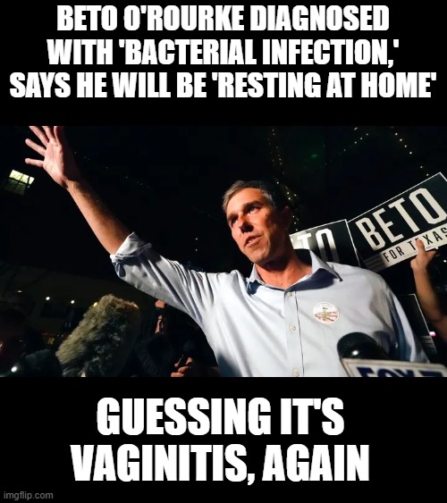 BETO O'ROURKE DIAGNOSED WITH 'BACTERIAL INFECTION,' SAYS HE WILL BE 'RESTING AT HOME'; GUESSING IT'S VAGINITIS, AGAIN | made w/ Imgflip meme maker