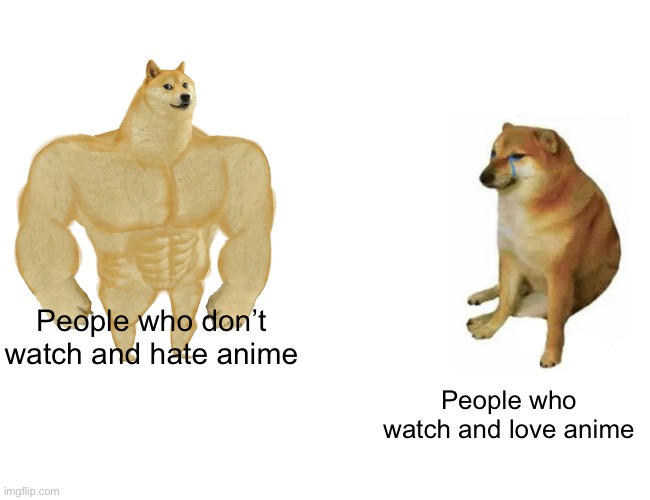 Buff Doge vs. Cheems | People who don’t watch and hate anime; People who watch and love anime | image tagged in memes,buff doge vs cheems | made w/ Imgflip meme maker