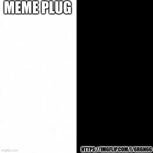 https://imgflip.com/i/6rgn66 | MEME PLUG; HTTPS://IMGFLIP.COM/I/6RGN66 | made w/ Imgflip meme maker