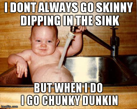 Epicurist Kid Meme | I DONT ALWAYS GO SKINNY DIPPING IN THE SINK BUT WHEN I DO I GO CHUNKY DUNKIN | image tagged in memes,epicurist kid | made w/ Imgflip meme maker