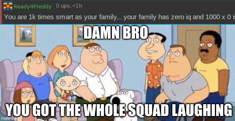 I'm arguing with a 9 y/o. | DAMN BRO; YOU GOT THE WHOLE SQUAD LAUGHING | made w/ Imgflip meme maker