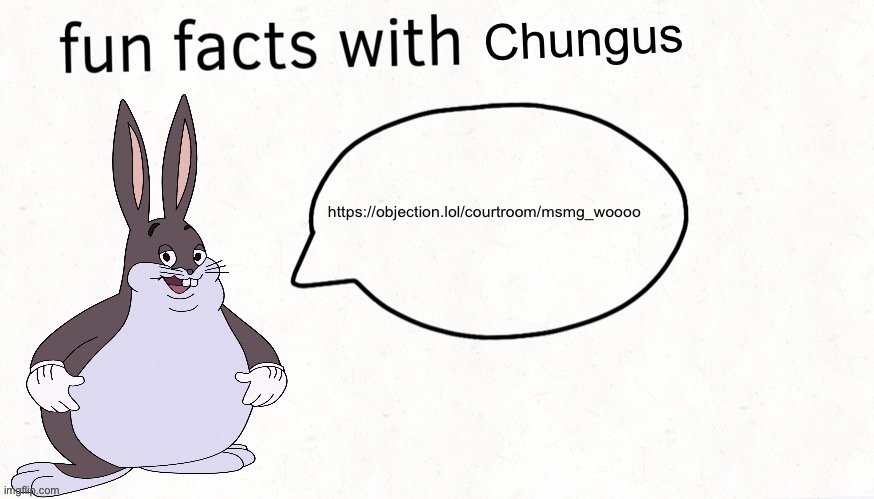 https://objection.lol/courtroom/msmg_woooo | https://objection.lol/courtroom/msmg_woooo | image tagged in fun facts with chungus | made w/ Imgflip meme maker