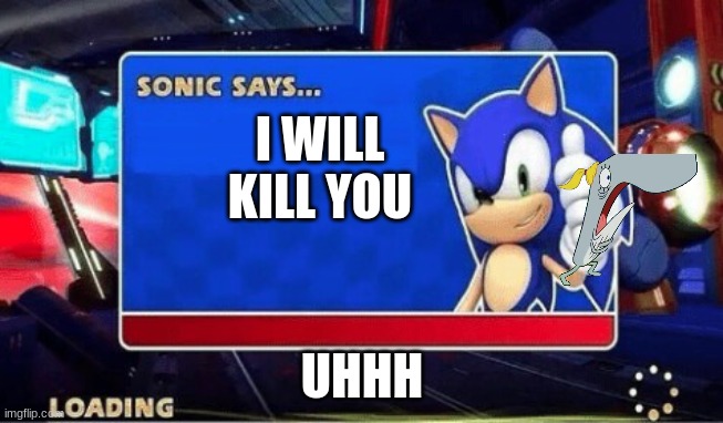 Sonic Says | I WILL KILL YOU; UHHH | image tagged in sonic says | made w/ Imgflip meme maker