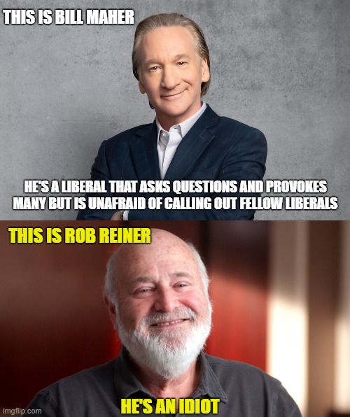 Check out Meathead's response about Hunter Biden's Laptop on HBO's Real Time's August 26th, 2022 | THIS IS BILL MAHER; HE'S A LIBERAL THAT ASKS QUESTIONS AND PROVOKES MANY BUT IS UNAFRAID OF CALLING OUT FELLOW LIBERALS; THIS IS ROB REINER; HE'S AN IDIOT | image tagged in bill maher,rob reiner,meathead,liberals,democrats,corruption | made w/ Imgflip meme maker