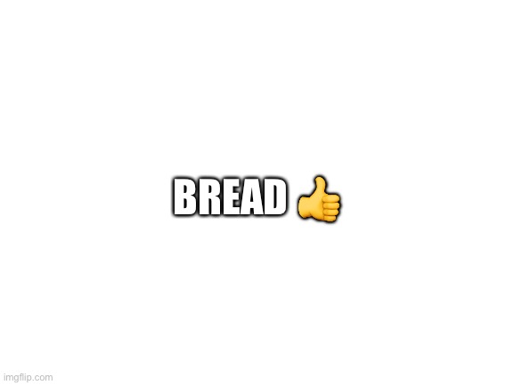 Blank White Template | BREAD 👍 | image tagged in blank white template | made w/ Imgflip meme maker