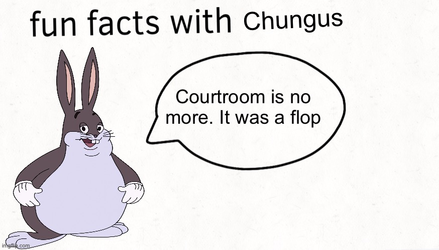 Fun facts with chungus | Courtroom is no more. It was a flop | image tagged in fun facts with chungus | made w/ Imgflip meme maker
