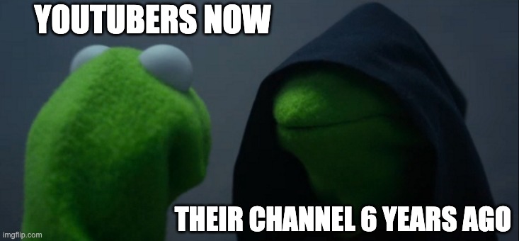 true meme | YOUTUBERS NOW; THEIR CHANNEL 6 YEARS AGO | image tagged in memes,evil kermit | made w/ Imgflip meme maker