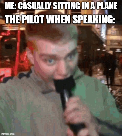 And its soo loud when they speak | ME: CASUALLY SITTING IN A PLANE; THE PILOT WHEN SPEAKING: | image tagged in this,is,your,pilot,speaking,funny memes | made w/ Imgflip meme maker