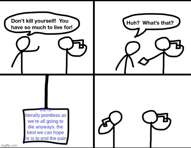 Convinced suicide comic | life is literally pointless as we're all going to die anyways. the best we can hope for is to end the pain | image tagged in convinced suicide comic | made w/ Imgflip meme maker