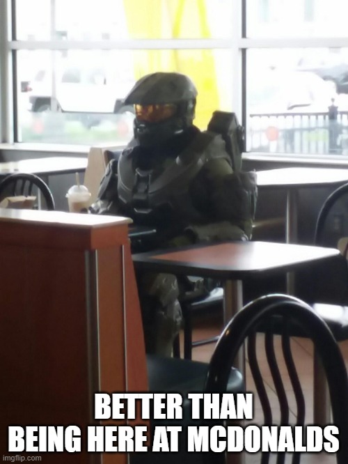Master Chief In McDonalds | BETTER THAN BEING HERE AT MCDONALDS | image tagged in master chief in mcdonalds | made w/ Imgflip meme maker
