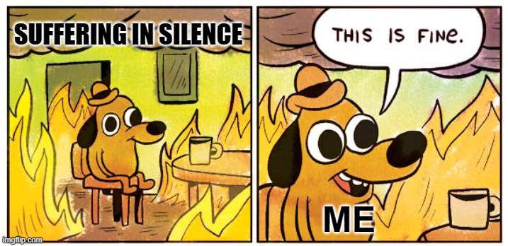 Just Have To Grin And Bear It | SUFFERING IN SILENCE; ME | image tagged in memes,this is fine,reality,real life,life | made w/ Imgflip meme maker