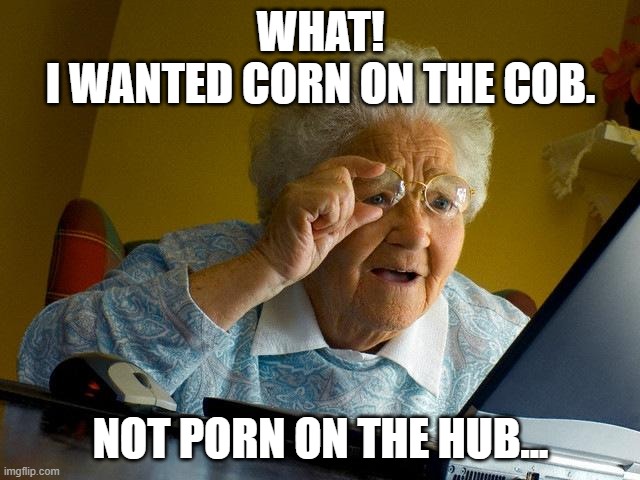 Not Your Grandmother's Internet | WHAT!
I WANTED CORN ON THE COB. NOT PORN ON THE HUB... | image tagged in memes,grandma finds the internet,puns,dark humor,funny | made w/ Imgflip meme maker