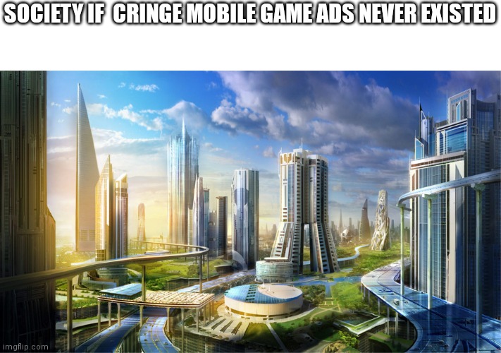 Ñ | SOCIETY IF  CRINGE MOBILE GAME ADS NEVER EXISTED | image tagged in futuristic city,mobile games | made w/ Imgflip meme maker